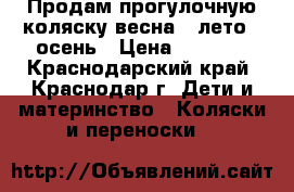 Продам прогулочную коляску весна - лето - осень › Цена ­ 2 000 - Краснодарский край, Краснодар г. Дети и материнство » Коляски и переноски   